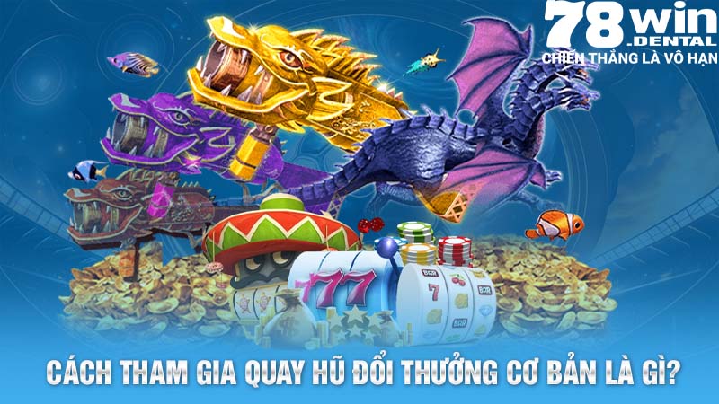 Cách tham gia quay hũ đổi thưởng cơ bản là gì?